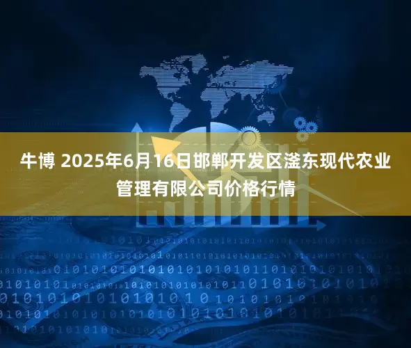 牛博 2025年6月16日邯郸开发区滏东现代农业管理有限公司价格行情
