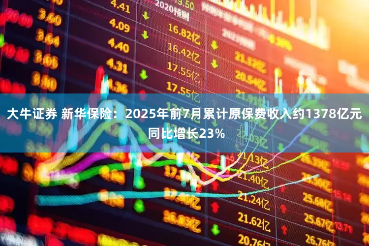 大牛证券 新华保险：2025年前7月累计原保费收入约1378亿元 同比增长23%